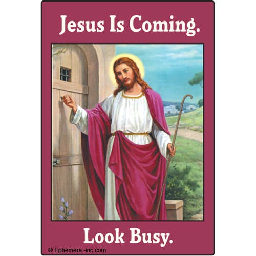 Magnet-Jesus is coming. Look busy.