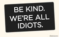 Sticker-Be kind. We're all idiots.