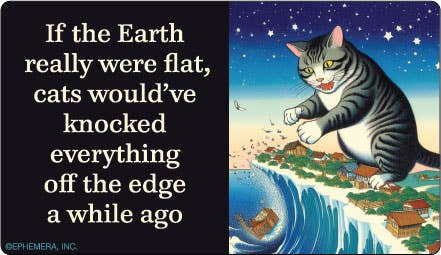 STICKER: If the Earth were really flat, cats would've..