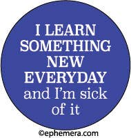 ROUND MAGNET:  I LEARN SOMETHING NEW EVERYDAY and..