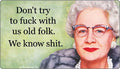 STICKER: Don't try to fuck with us old folk. We know shit.